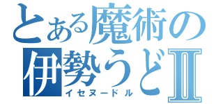 とある魔術の伊勢うどんⅡ（イセヌードル）