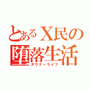 とあるＸ民の堕落生活（ダウナーライフ）