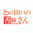 とある田口の香姉さん（実は後ろ自席で爆睡）