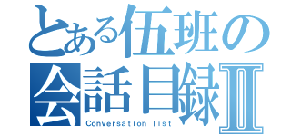 とある伍班の会話目録Ⅱ（Ｃｏｎｖｅｒｓａｔｉｏｎ ｌｉｓｔ）