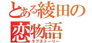 とある綾田の恋物語（ラブストーリー）