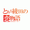 とある綾田の恋物語（ラブストーリー）