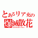 とあるリア充の爆滅散花（エクスプロージョン）