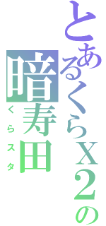 とあるくらＸ２の暗寿田Ⅱ（くらスタ）