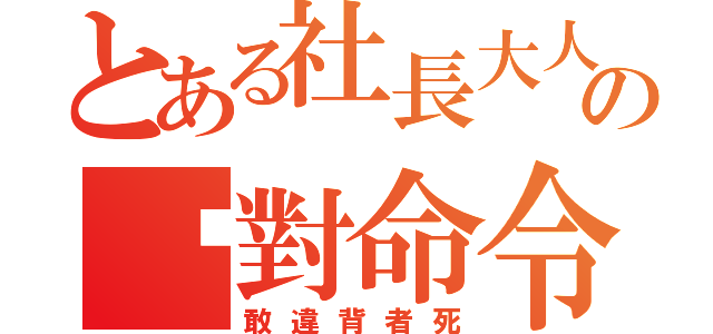 とある社長大人の絕對命令（敢違背者死）