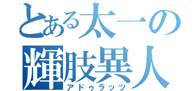 とある太一の輝肢異人（アドゥラッツ）