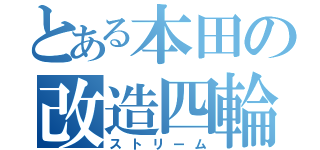 とある本田の改造四輪（ストリーム）