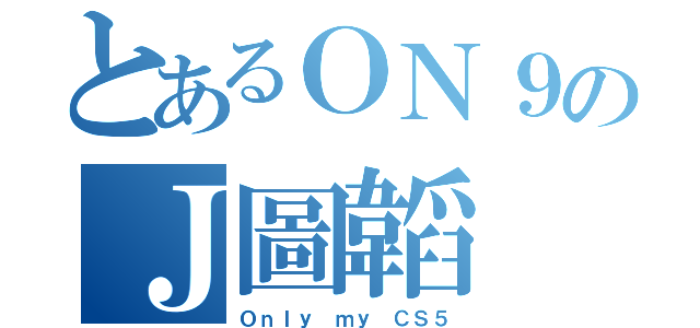 とあるＯＮ９のＪ圖韜（Ｏｎｌｙ ｍｙ ＣＳ５）