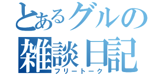 とあるグルの雑談日記（フリートーク）