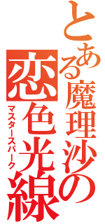 とある魔理沙の恋色光線（マスタースパーク）