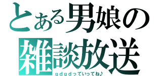 とある男娘の雑談放送（ｇｄｇｄっていってね♪）