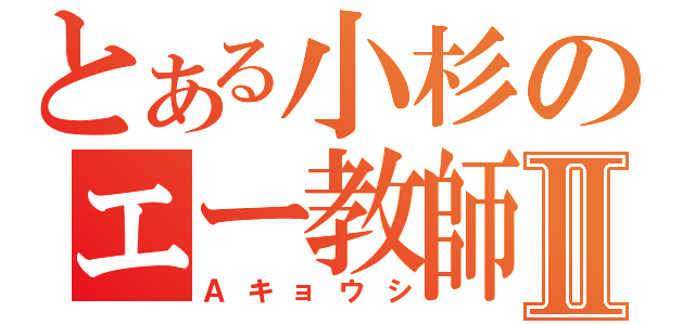 とある小杉のエー教師Ⅱ（Ａキョウシ）