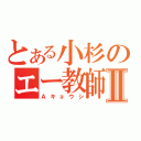 とある小杉のエー教師Ⅱ（Ａキョウシ）