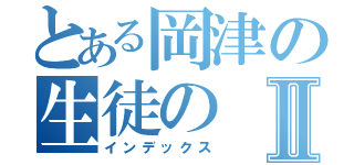 とある岡津の生徒のⅡ（インデックス）