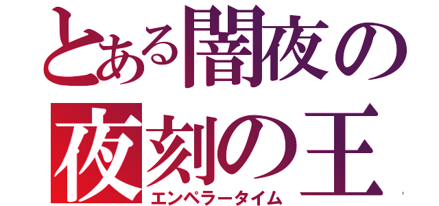 とある闇夜の夜刻の王（エンペラータイム）