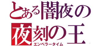 とある闇夜の夜刻の王（エンペラータイム）