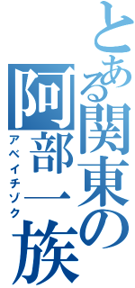 とある関東の阿部一族（アベイチゾク）