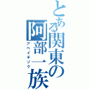 とある関東の阿部一族（アベイチゾク）