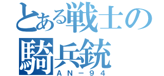 とある戦士の騎兵銃（ＡＮ－９４）