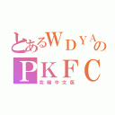 とあるＷＤＹＡのＰＫＦＣ（究極中文版）