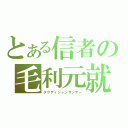 とある信者の毛利元就（タクティシャンサンデー）