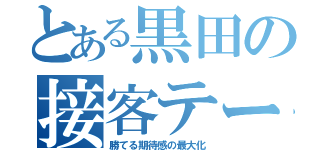 とある黒田の接客テーマ（勝てる期待感の最大化）