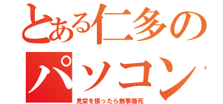 とある仁多のパソコン（見栄を張ったら無事爆死）