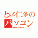 とある仁多のパソコン（見栄を張ったら無事爆死）