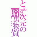 とある次元の暗黒物質（ダークマター）