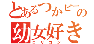 とあるつかピーの幼女好き（ロリコン）