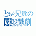 とある兄貴の妹殺戮劇（シスターブレイカー）