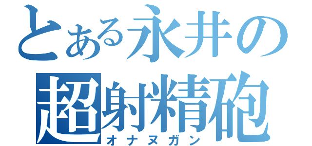 とある永井の超射精砲（オナヌガン）