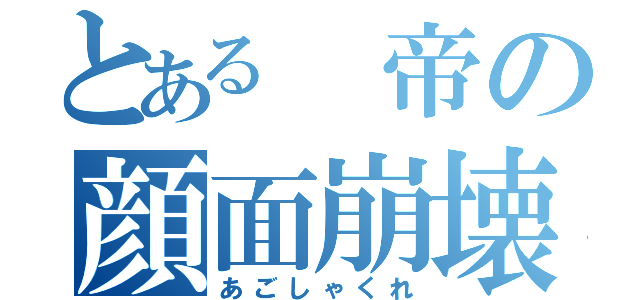 とある 帝の顔面崩壊（あごしゃくれ）