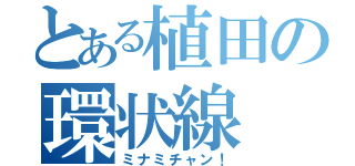 とある植田の環状線（ミナミチャン！）