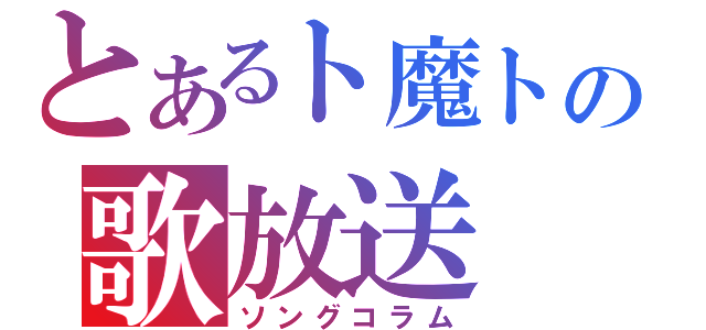 とあるト魔トの歌放送（ソングコラム）