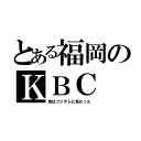 とある福岡のＫＢＣ（昔はフジテレビ系だった）