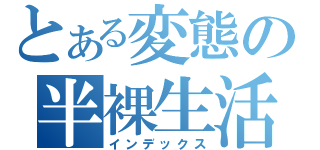 とある変態の半裸生活（インデックス）