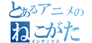 とあるアニメのねこがたろぼっ（インデックス）