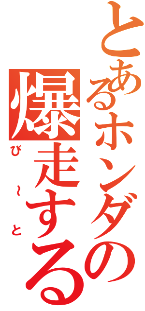 とあるホンダの爆走する棺桶（び～と）