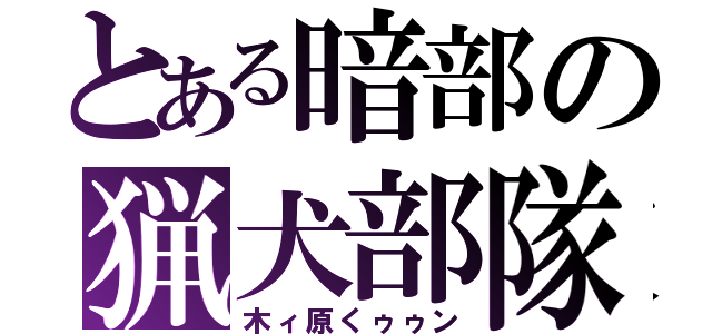 とある暗部の猟犬部隊（木ィ原くゥゥン）