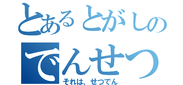 とあるとがしのでんせつ（それは、せつでん）