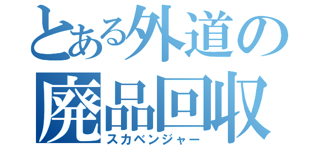 とある外道の廃品回収者（スカベンジャー）