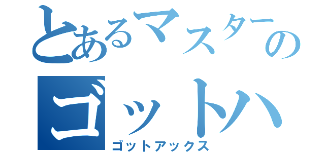 とあるマスターのゴットハンド（ゴットアックス）