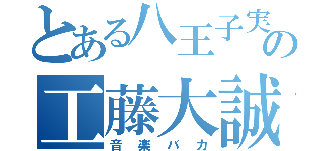 とある八王子実践高校の工藤大誠（音楽バカ）