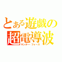 とある遊戯の超電導波（サンダー・フォース）