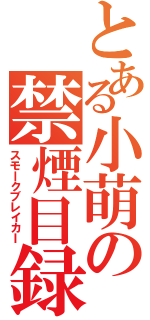 とある小萌の禁煙目録（スモｌクブレイカＩ）