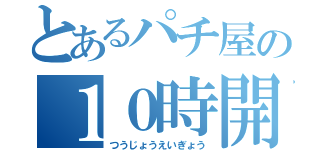 とあるパチ屋の１０時開店（つうじょうえいぎょう）