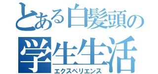 とある白髪頭の学生生活（エクスペリエンス）