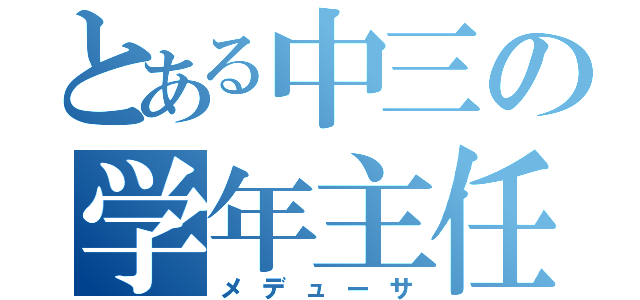 とある中三の学年主任（メデューサ）