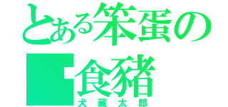 とある笨蛋の餵食豬（犬藏太郎）